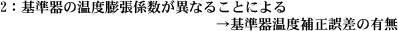 基準器の温度膨張係数が異なることによる→基準器温度補正誤差の有無